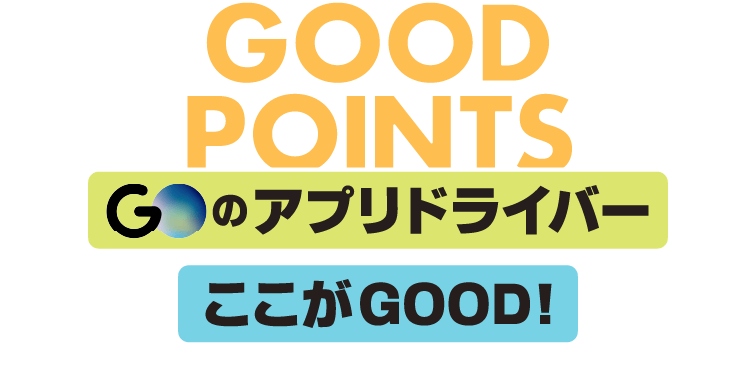 GOのアプリドライバー ここがGOOD！ - GOOD POINTS